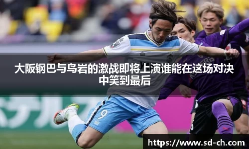 大阪钢巴与鸟岩的激战即将上演谁能在这场对决中笑到最后