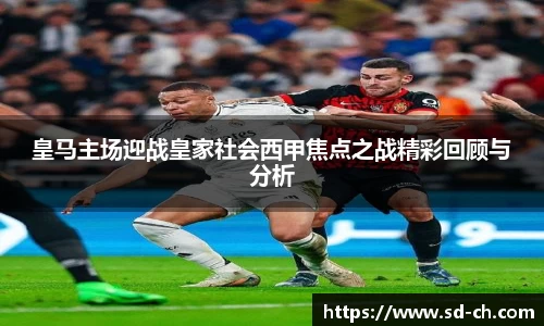 皇马主场迎战皇家社会西甲焦点之战精彩回顾与分析