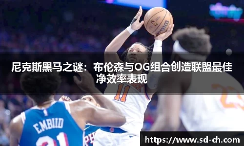 尼克斯黑马之谜：布伦森与OG组合创造联盟最佳净效率表现