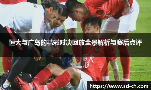 恒大与广岛的精彩对决回放全景解析与赛后点评